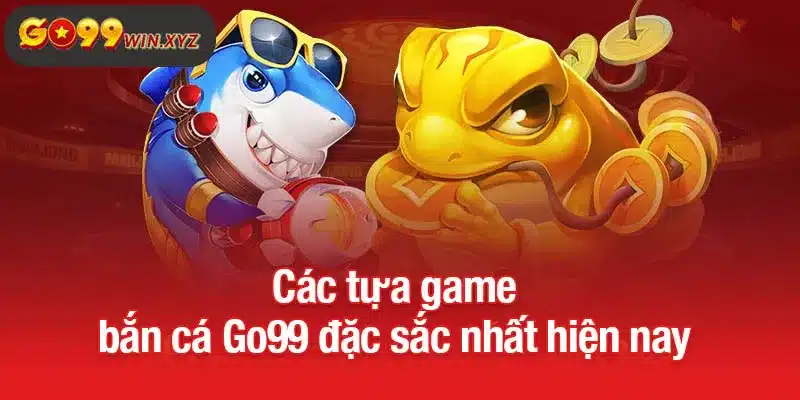 Các tựa game bắn cá Go99 đặc sắc nhất hiện nay