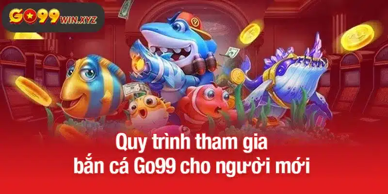 Quy trình tham gia bắn cá Go99 cho người mới