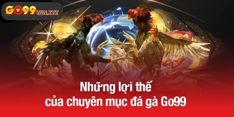 Những lợi thế của chuyên mục đá gà Go99