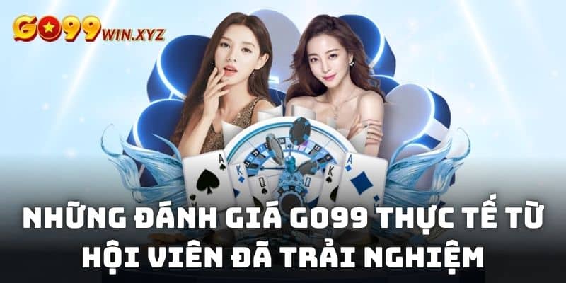 Những đánh giá Go99 thực tế từ hội viên đã trải nghiệm