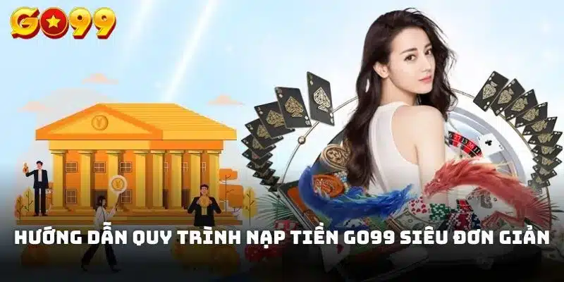 Hướng dẫn quy trình nạp tiền Go99 siêu đơn giản