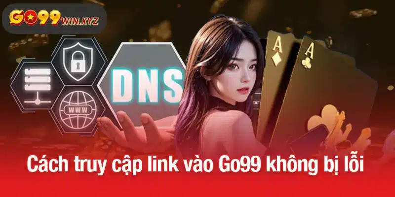Cách truy cập link vào Go99 không bị lỗi