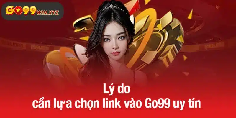 Lý do cần lựa chọn link vào Go99 uy tín