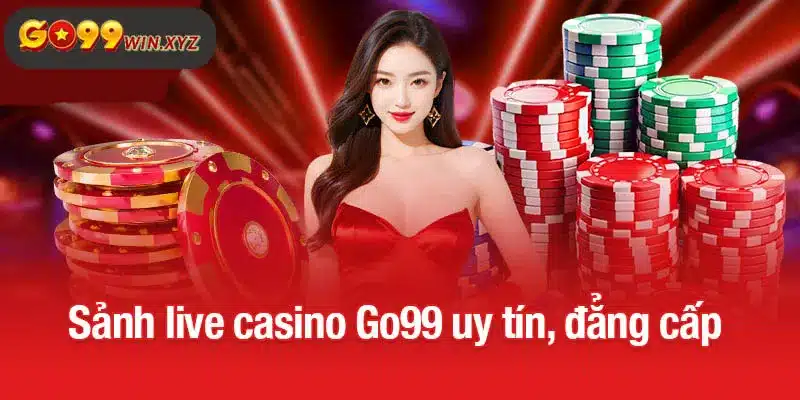 Sảnh live casino Go99 uy tín, đẳng cấp