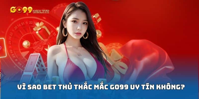 Những lý do khiến nhiều người đặt ra câu hỏi Go99 có uy tín không?